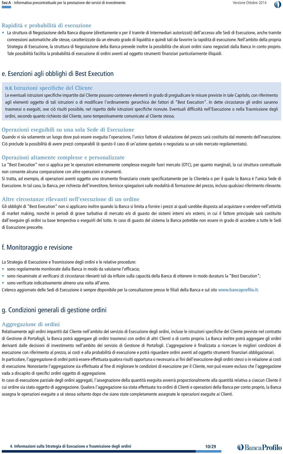 Nell ambito della propria Strategia di Esecuzione, la struttura di Negoziazione della Banca prevede inoltre la possibilità che alcuni ordini siano negoziati dalla Banca in conto proprio.