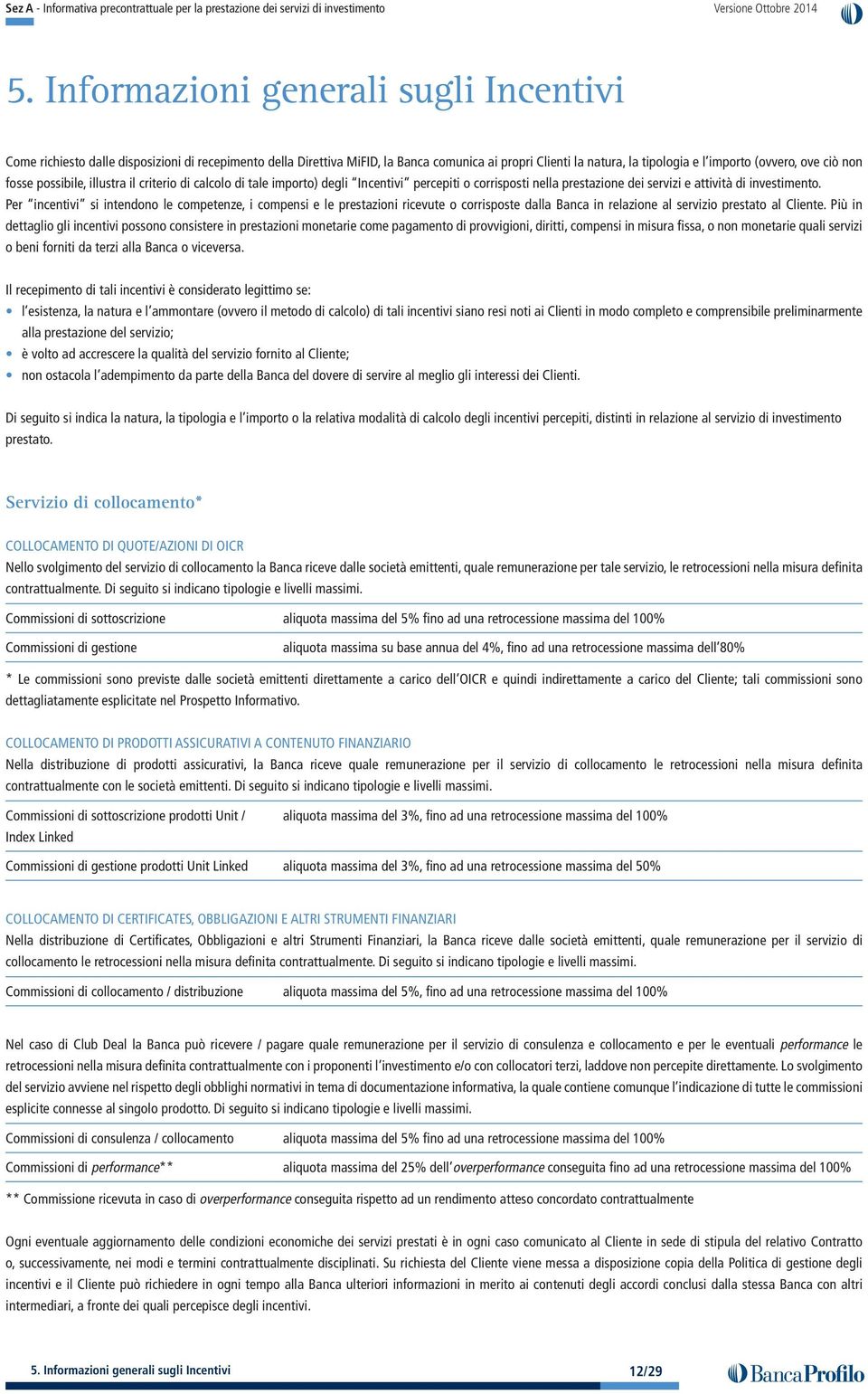 Per incentivi si intendono le competenze, i compensi e le prestazioni ricevute o corrisposte dalla Banca in relazione al servizio prestato al Cliente.