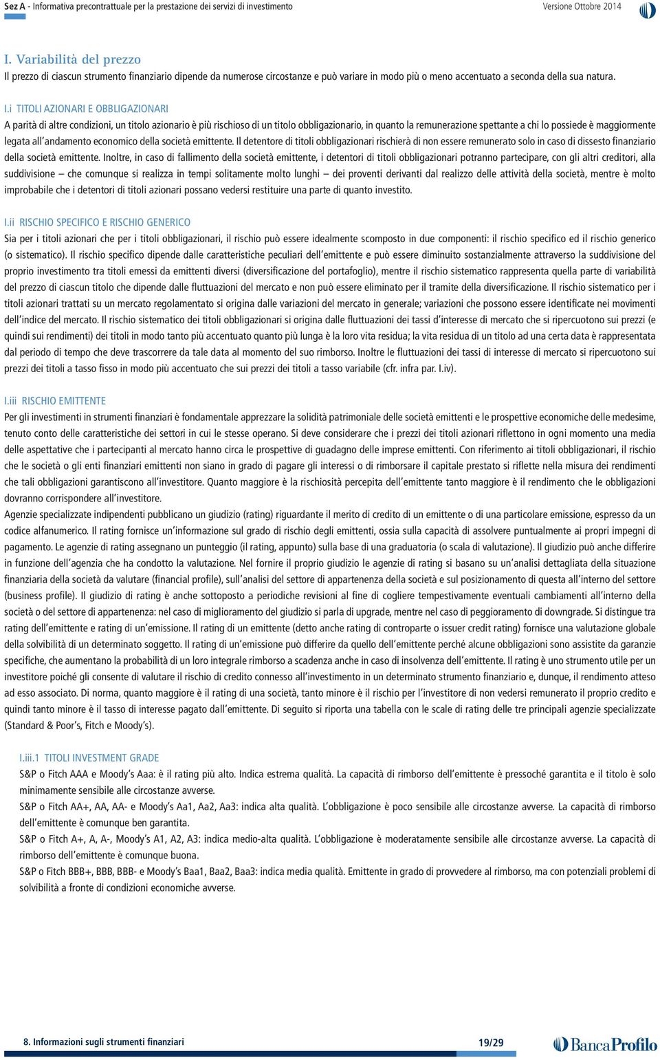 i TITOLI AZIONARI E OBBLIGAZIONARI A parità di altre condizioni, un titolo azionario è più rischioso di un titolo obbligazionario, in quanto la remunerazione spettante a chi lo possiede è