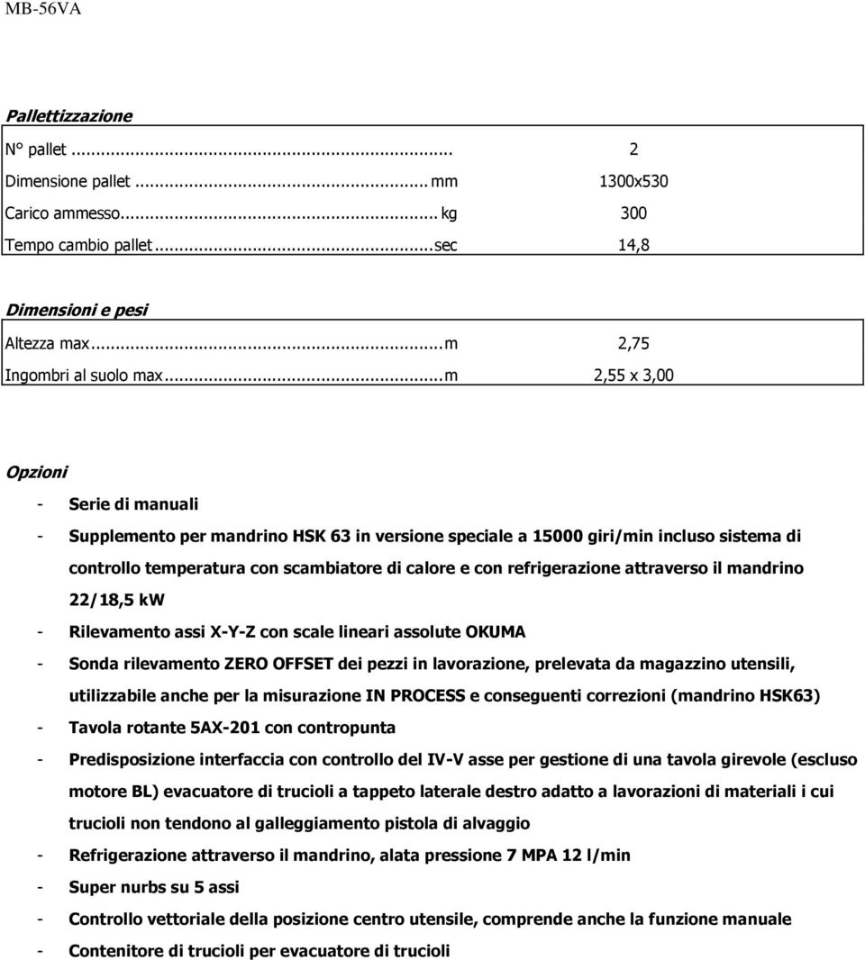 refrigerazione attraverso il mandrino 22/18,5 kw - Rilevamento assi X-Y-Z con scale lineari assolute OKUMA - Sonda rilevamento ZERO OFFSET dei pezzi in lavorazione, prelevata da magazzino utensili,