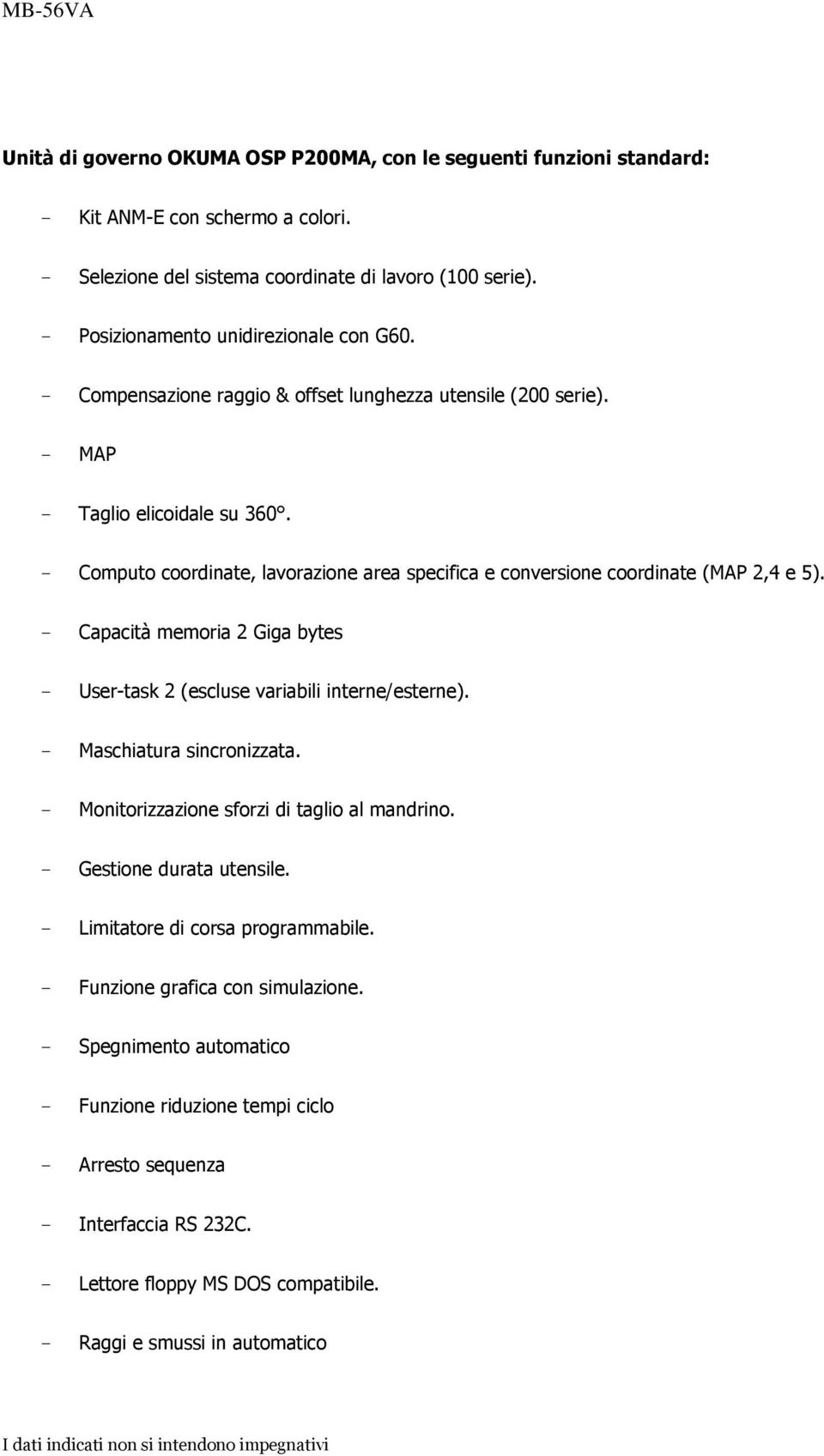 - Computo coordinate, lavorazione area specifica e conversione coordinate (MAP 2,4 e 5). - Capacità memoria 2 Giga bytes - User-task 2 (escluse variabili interne/esterne). - Maschiatura sincronizzata.