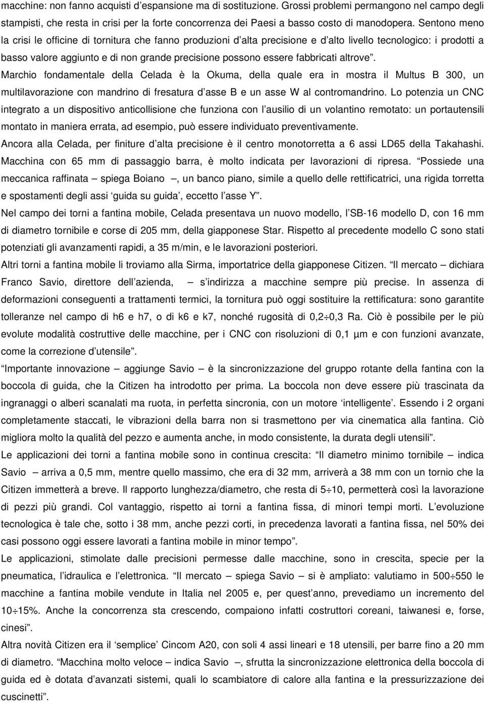 fabbricati altrove. Marchio fondamentale della Celada è la Okuma, della quale era in mostra il Multus B 300, un multilavorazione con mandrino di fresatura d asse B e un asse W al contromandrino.