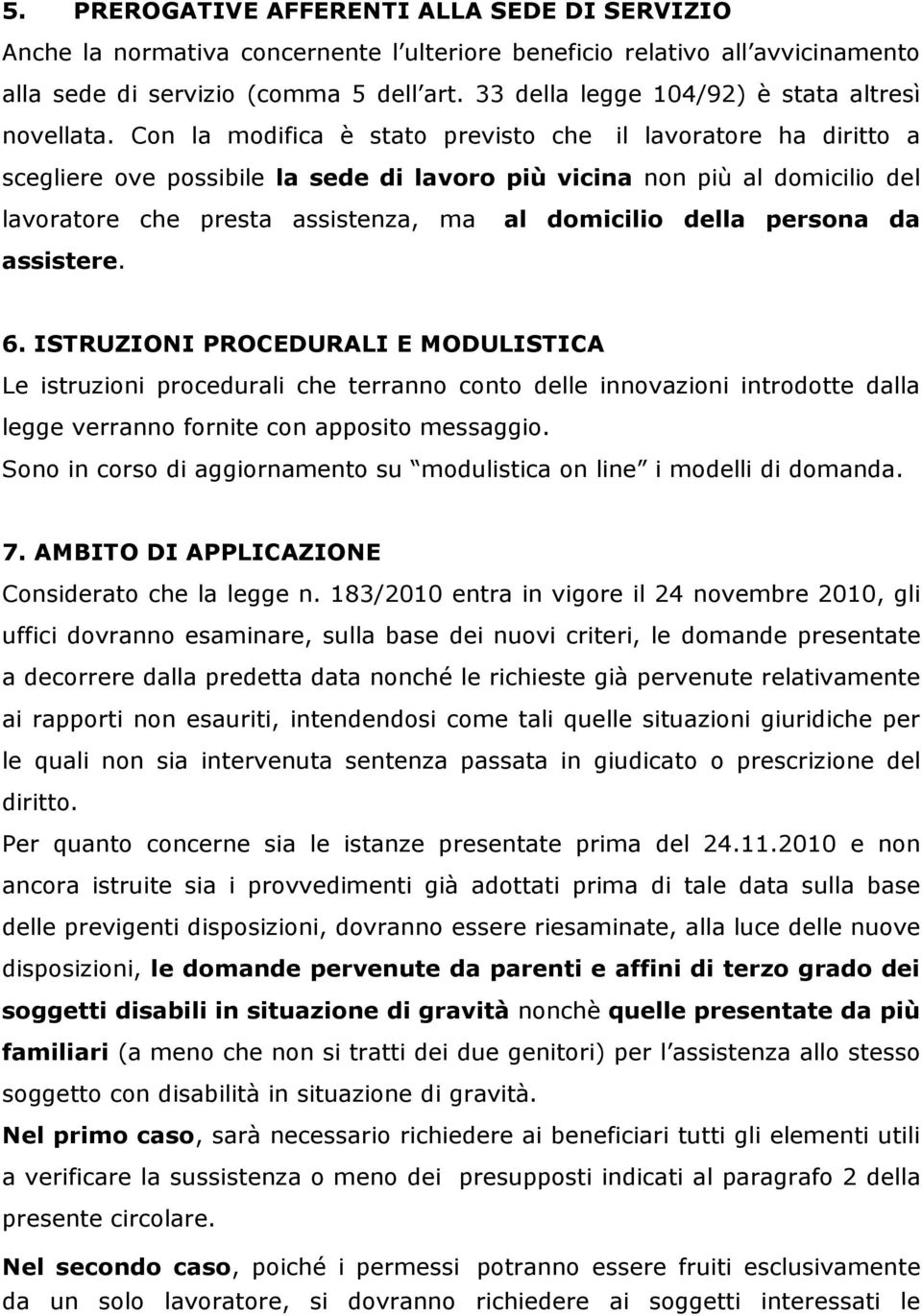 Con la modifica è stato previsto che il lavoratore ha diritto a scegliere ove possibile la sede di lavoro più vicina non più al domicilio del lavoratore che presta assistenza, ma al domicilio della