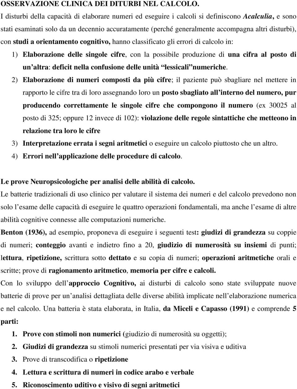 con studi a orientamento cognitivo, hanno classificato gli errori di calcolo in: 1) Elaborazione delle singole cifre, con la possibile produzione di una cifra al posto di un altra: deficit nella