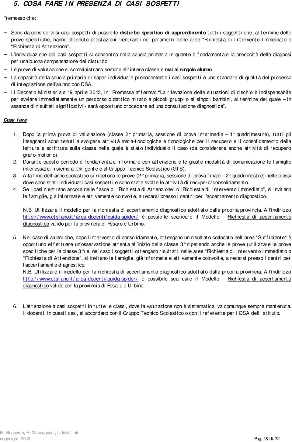 L individuazione dei casi sospetti si concentra nella scuola primaria in quanto è fondamentale la precocità della diagnosi per una buona compensazione del disturbo.