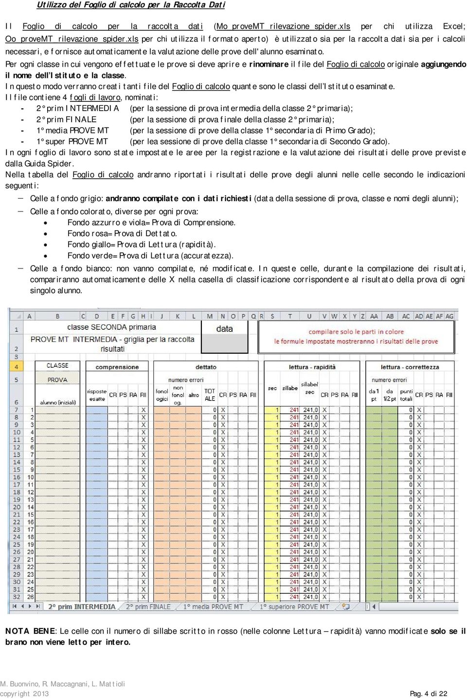 Per ogni classe in cui vengono effettuate le prove si deve aprire e rinominare il file del Foglio di calcolo originale aggiungendo il nome dell Istituto e la classe.