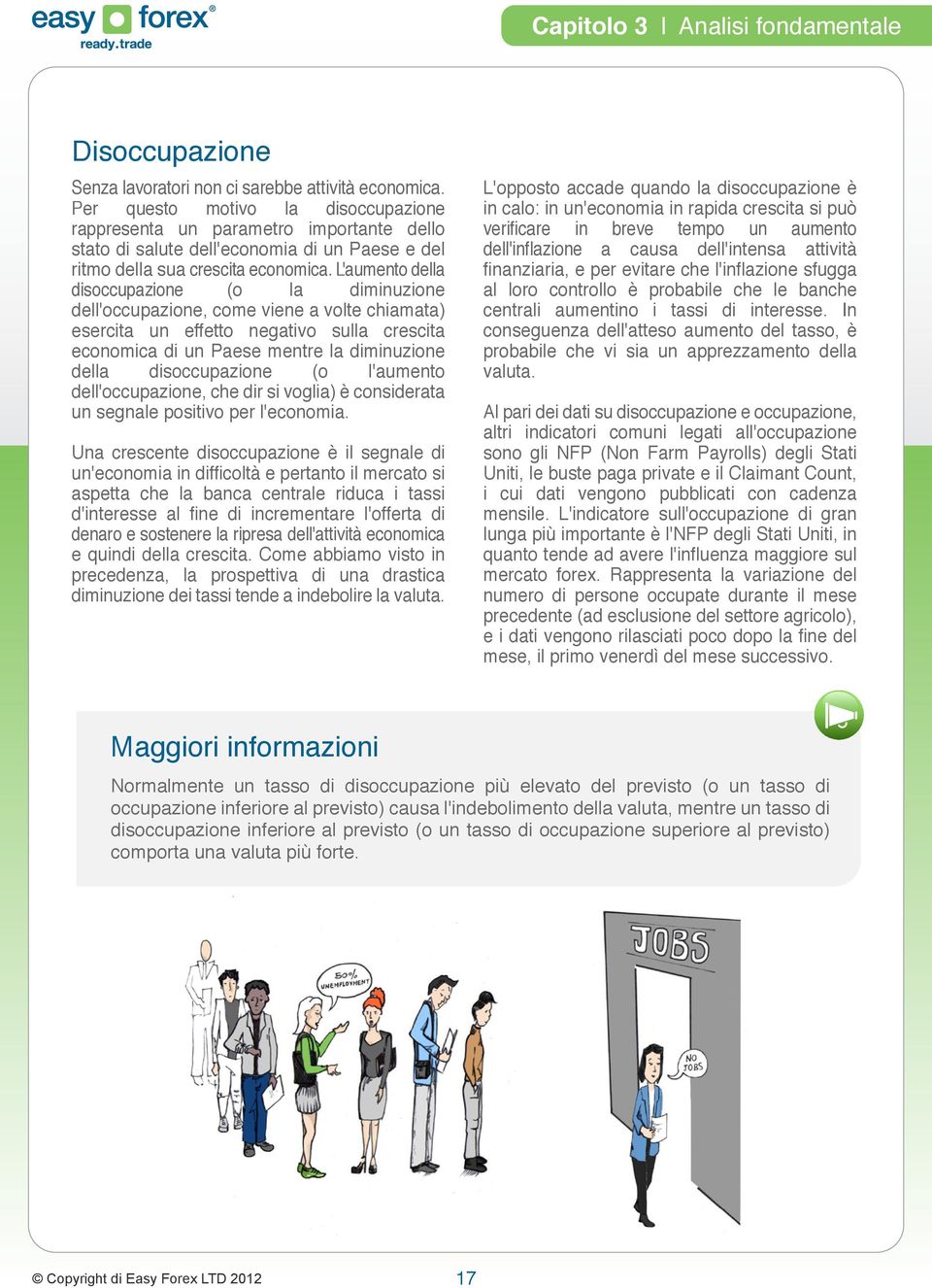 L'aumento della disoccupazione (o la diminuzione dell'occupazione, come viene a volte chiamata) esercita un effetto negativo sulla crescita economica di un Paese mentre la diminuzione della