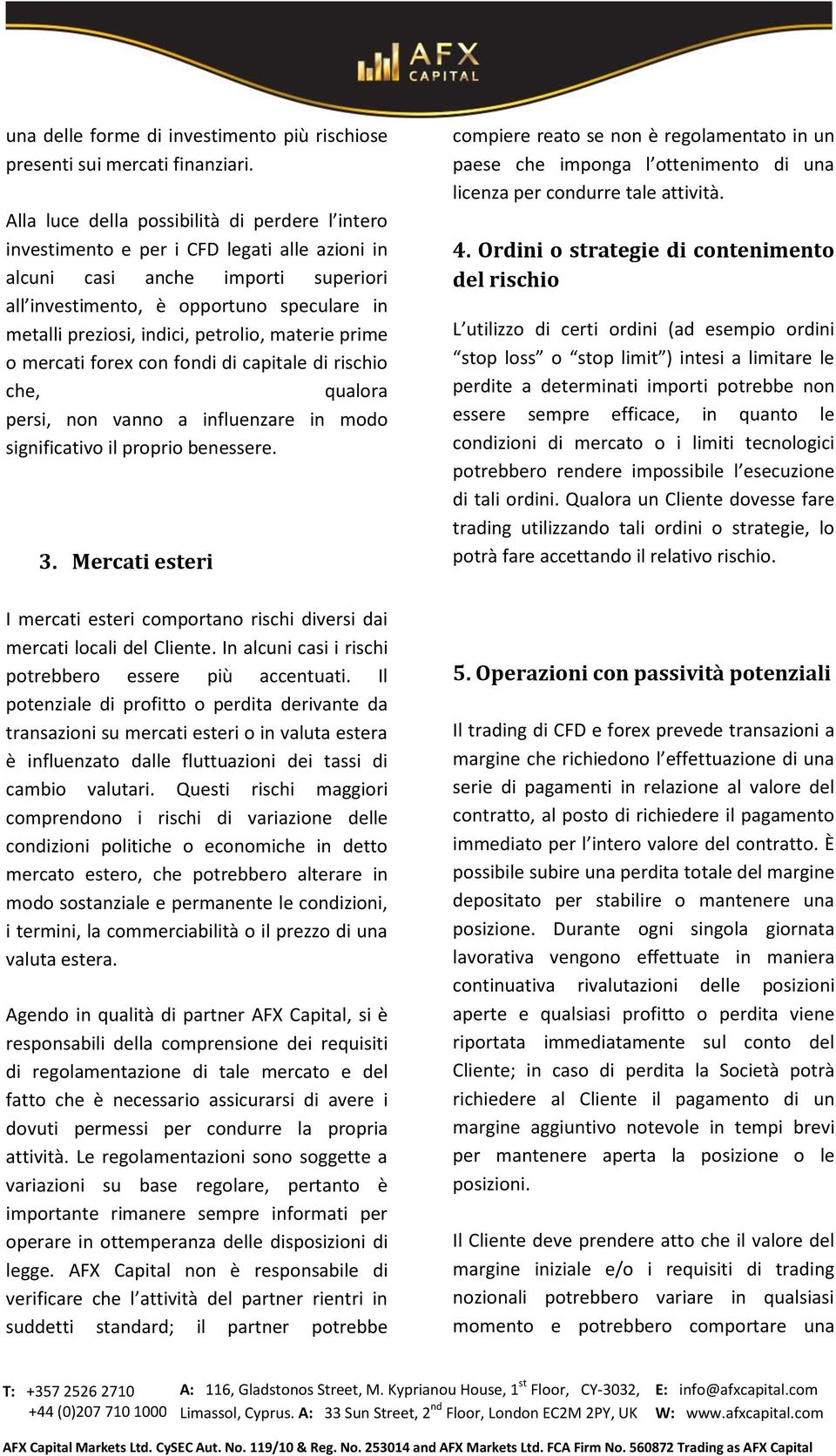 petrolio, materie prime o mercati forex con fondi di capitale di rischio che, qualora persi, non vanno a influenzare in modo significativo il proprio benessere. 3.