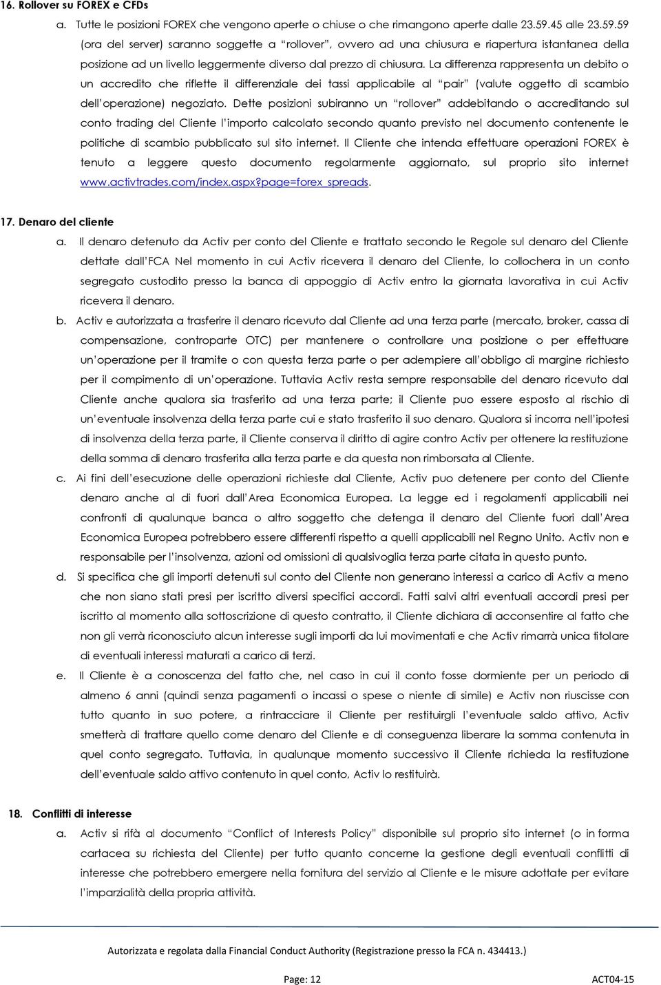 La differenza rappresenta un debito o un accredito che riflette il differenziale dei tassi applicabile al pair (valute oggetto di scambio dell operazione) negoziato.