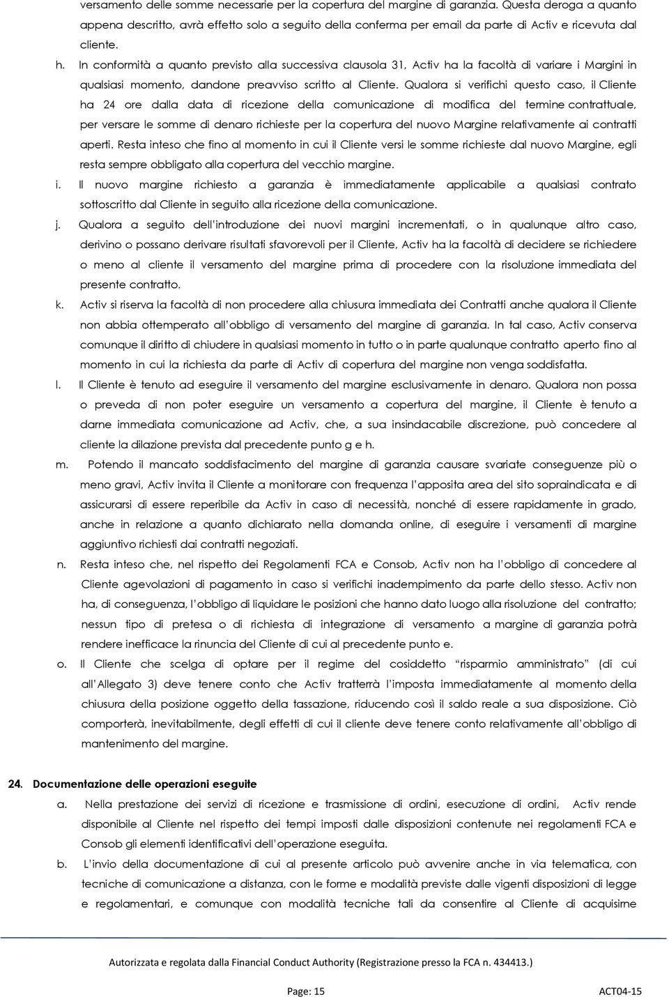 In conformità a quanto previsto alla successiva clausola 31, Activ ha la facoltà di variare i Margini in qualsiasi momento, dandone preavviso scritto al Cliente.