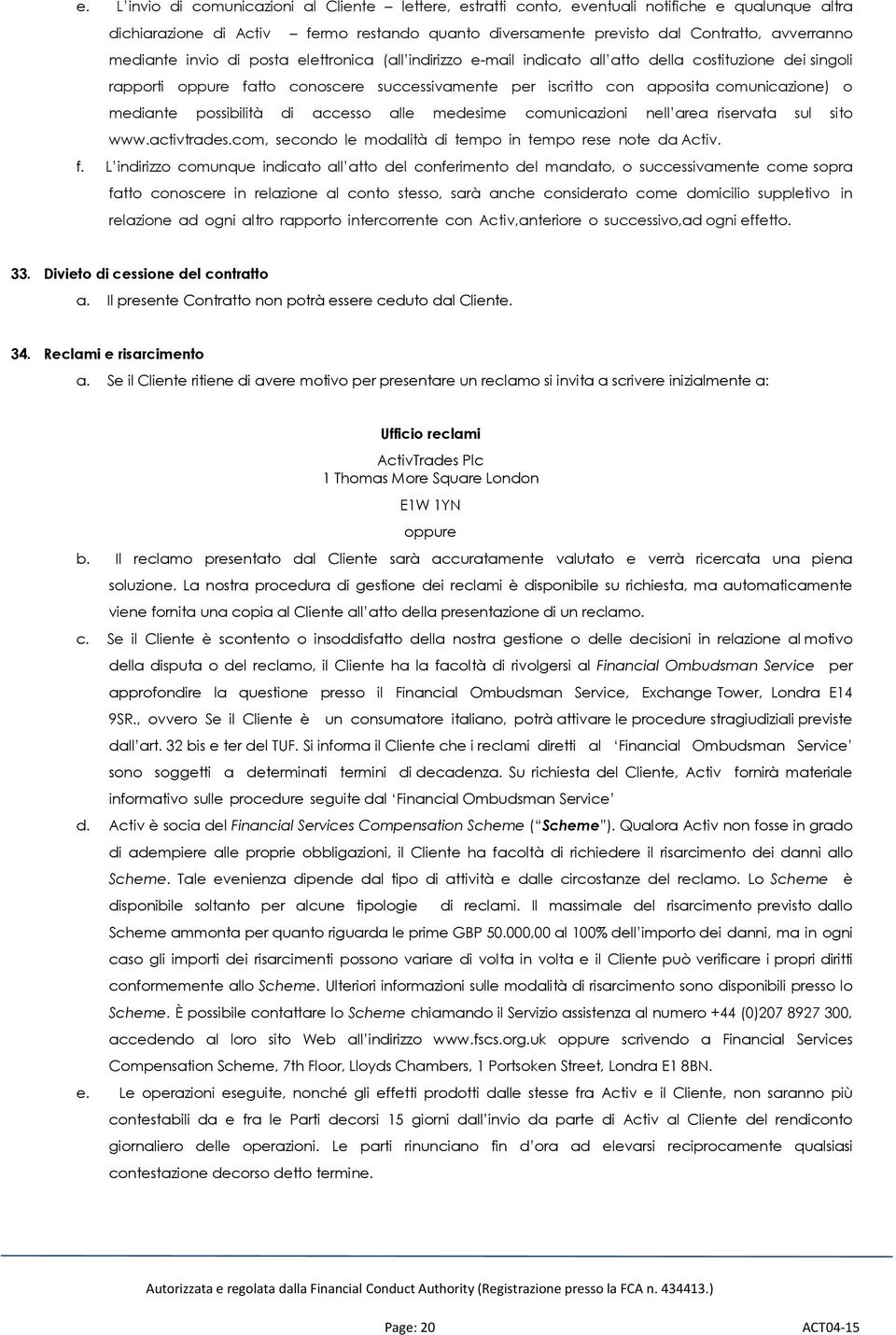 mediante possibilità di accesso alle medesime comunicazioni nell area riservata sul sito www.activtrades.com, secondo le modalità di tempo in tempo rese note da Activ. f.