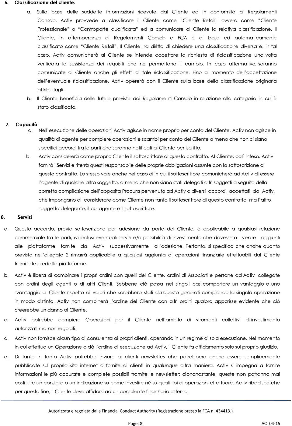 Controparte qualificata ed a comunicare al Cliente la relativa classificazione. Il Cliente, in ottemperanza ai Regolamenti Consob e FCA è di base ed automaticamente classificato come Cliente Retail.