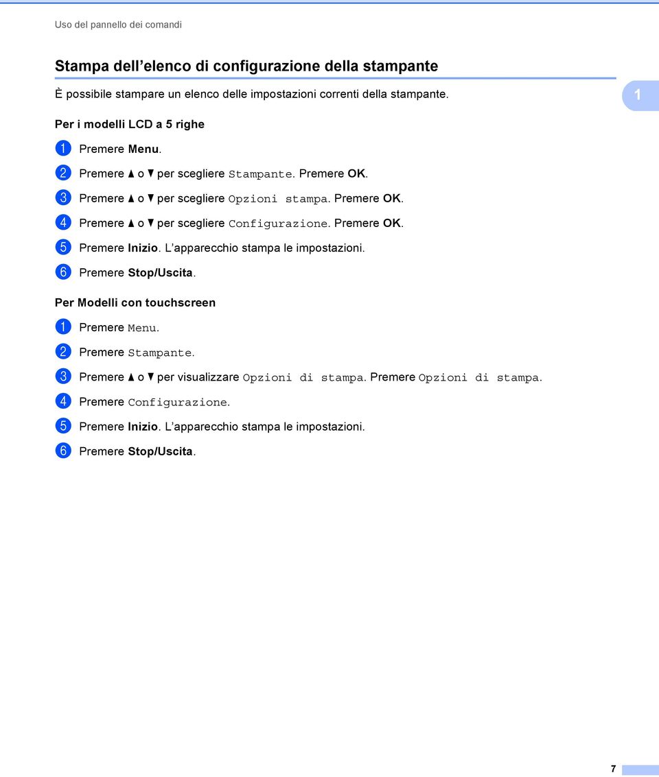 Premere OK. e Premere Inizio. L apparecchio stampa le impostazioni. f Premere Stop/Uscita. Per Modelli con touchscreen 1 a Premere Menu. b Premere Stampante.