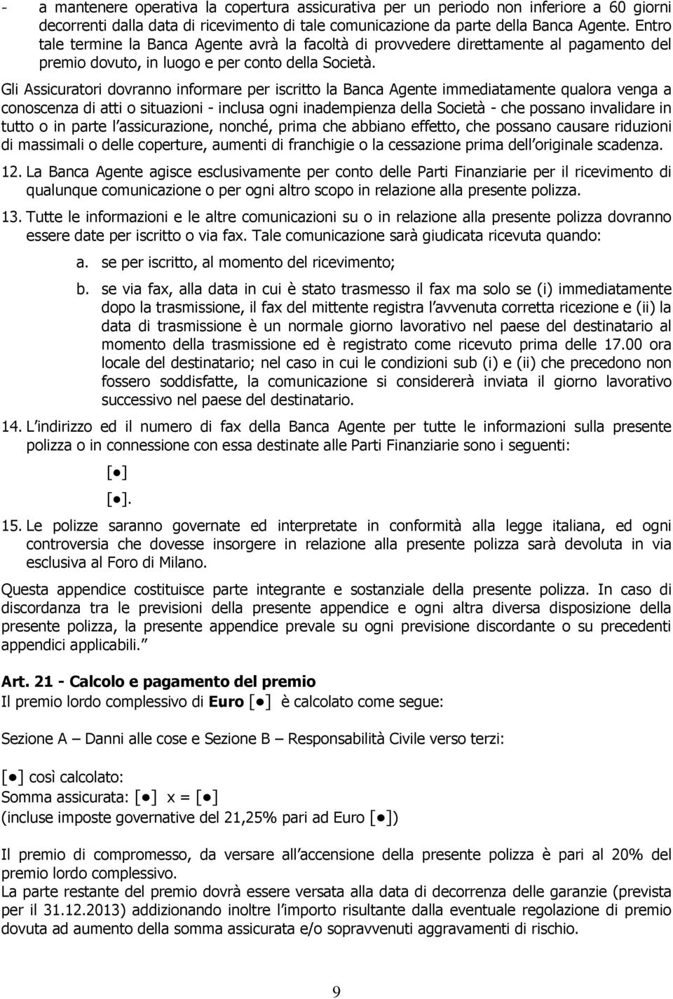 Gli Assicuratori dovranno informare per iscritto la Banca Agente immediatamente qualora venga a conoscenza di atti o situazioni - inclusa ogni inadempienza della Società - che possano invalidare in