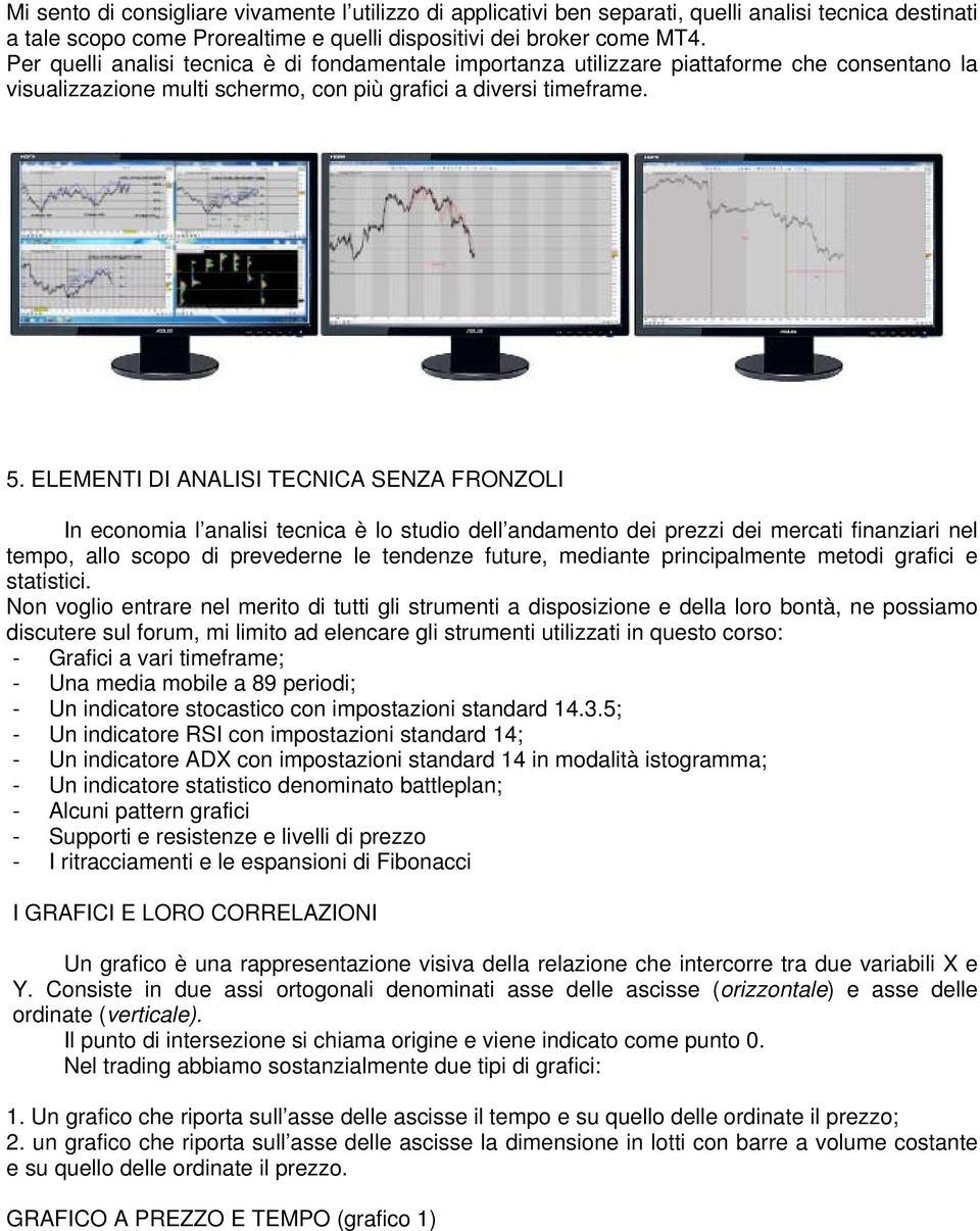 ELEMENTI DI ANALISI TECNICA SENZA FRONZOLI In economia l analisi tecnica è lo studio dell andamento dei prezzi dei mercati finanziari nel tempo, allo scopo di prevederne le tendenze future, mediante