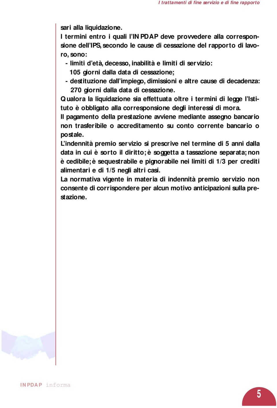 105 giorni dalla data di cessazione; - destituzione dall impiego, dimissioni e altre cause di decadenza: 270 giorni dalla data di cessazione.