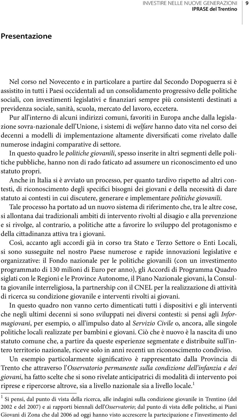 Pur all interno di alcuni indirizzi comuni, favoriti in Europa anche dalla legislazione sovra-nazionale dell Unione, i sistemi di welfare hanno dato vita nel corso dei decenni a modelli di