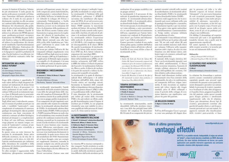 sua azione nei confronti della differenziazione e proliferazione dei cheratinociti, alla produzione di sebo ed ad una inibizione dell attività della 5 alfa riduttasi.