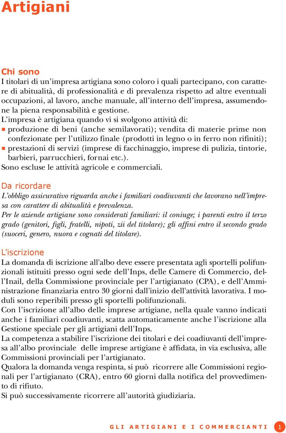 L impresa è artigiana quando vi si svolgono attività di: produzione di beni (anche semilavorati); vendita di materie prime non confezionate per l utilizzo finale (prodotti in legno o in ferro non