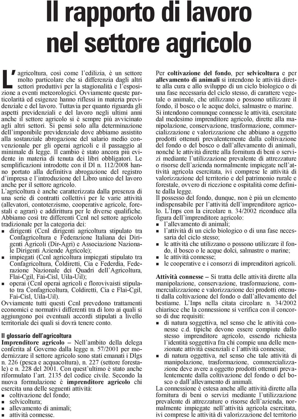 Tuttavia per quanto riguarda gli aspetti previdenziali e del lavoro negli ultimi anni anche il settore agricolo si è sempre più avvicinato agli altri settori.