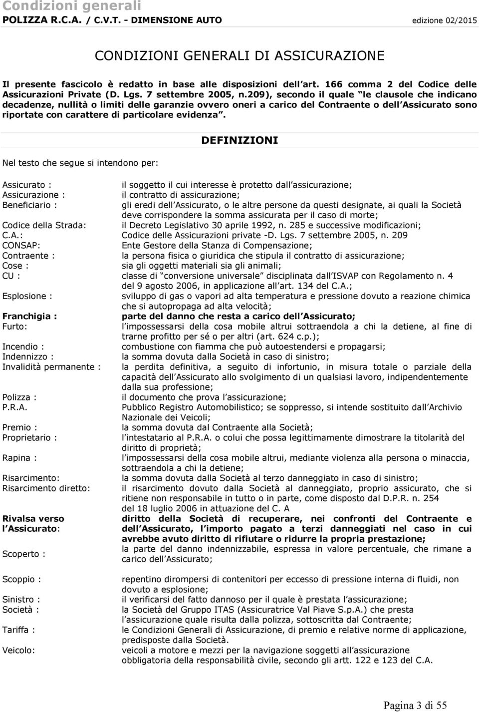 Nel testo che segue si intendono per: DEFINIZIONI Assicurato : il soggetto il cui interesse è protetto dall assicurazione; Assicurazione : il contratto di assicurazione; Beneficiario : gli eredi dell