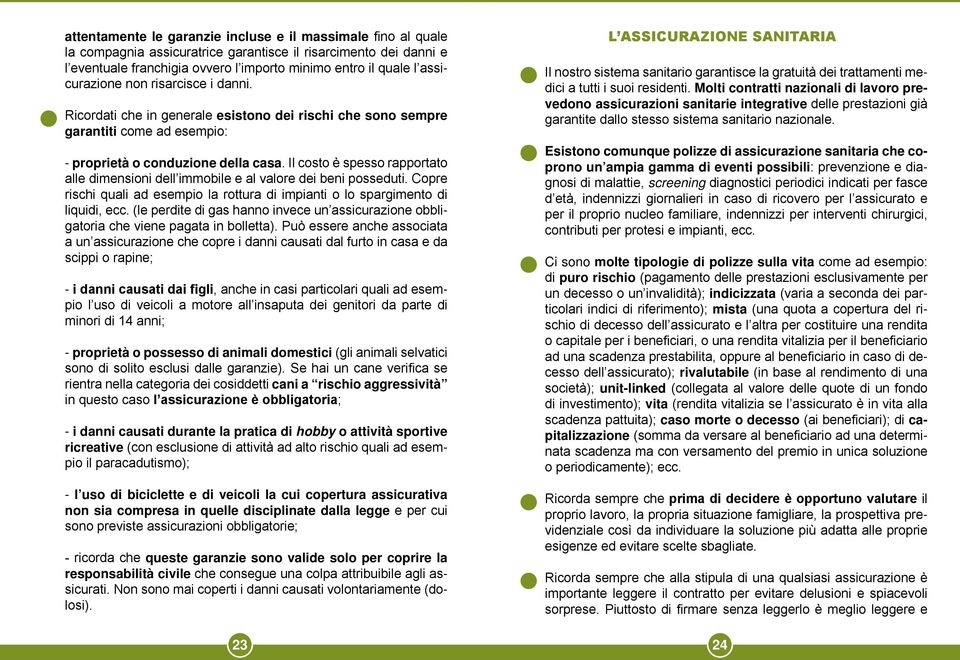 Il costo è spesso rapportato alle dimensioni dell immobile e al valore dei beni posseduti. Copre rischi quali ad esempio la rottura di impianti o lo spargimento di liquidi, ecc.