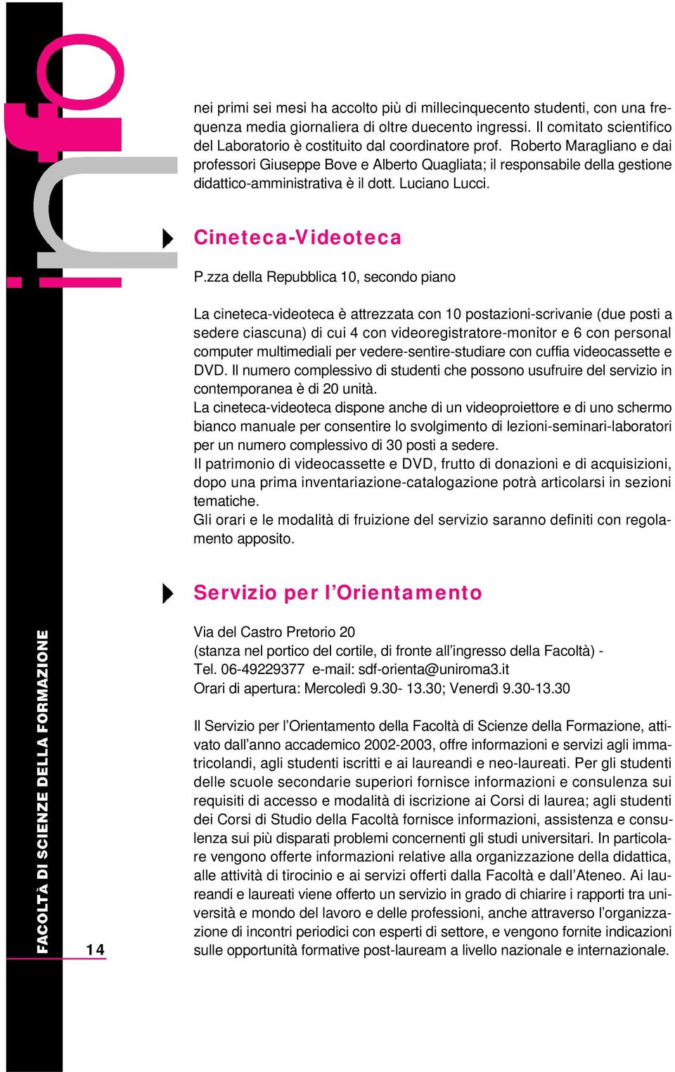 Roberto Maragliano e dai professori Giuseppe Bove e Alberto Quagliata; il responsabile della gestione didattico-amministrativa è il dott. Luciano Lucci. C i n e t e c a - Vi d e o t e c a P.