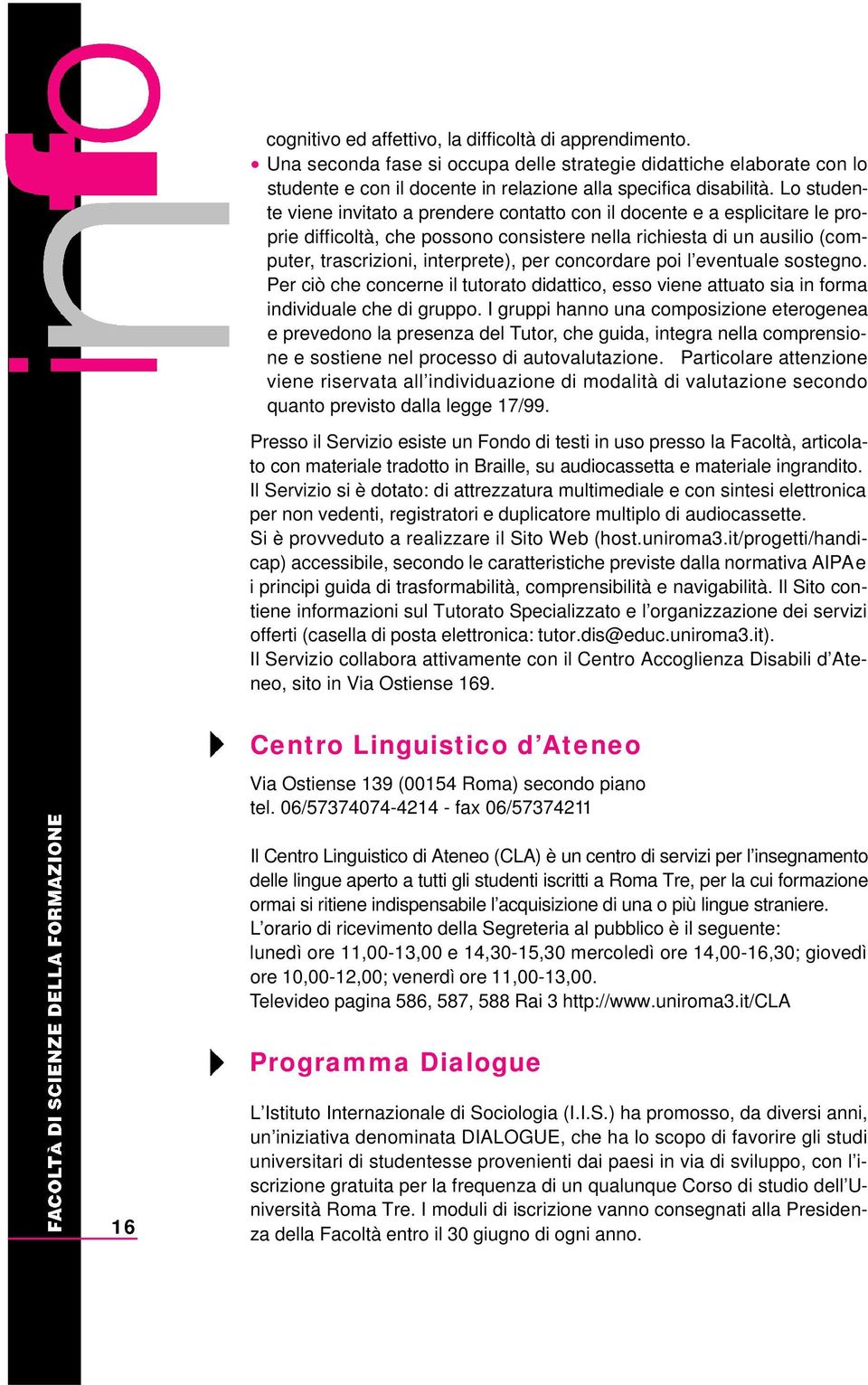 concordare poi l eventuale sostegno. Per ciò che concerne il tutorato didattico, esso viene attuato sia in forma individuale che di gruppo.