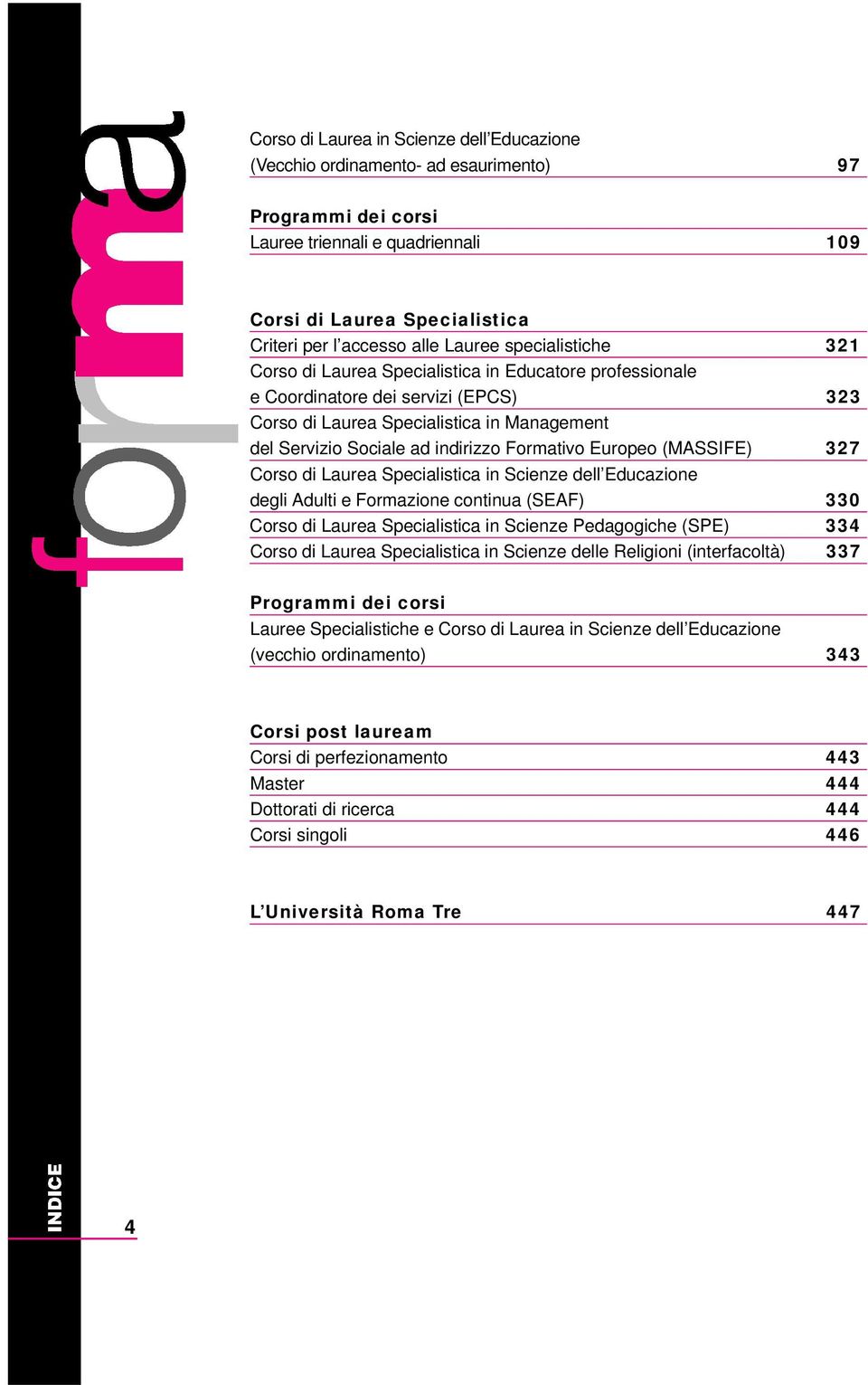 Formativo Europeo (MASSIFE) 327 Corso di Laurea Specialistica in Scienze dell Educazione degli Adulti e Formazione continua (SEAF) 330 Corso di Laurea Specialistica in Scienze Pedagogiche (SPE) 334