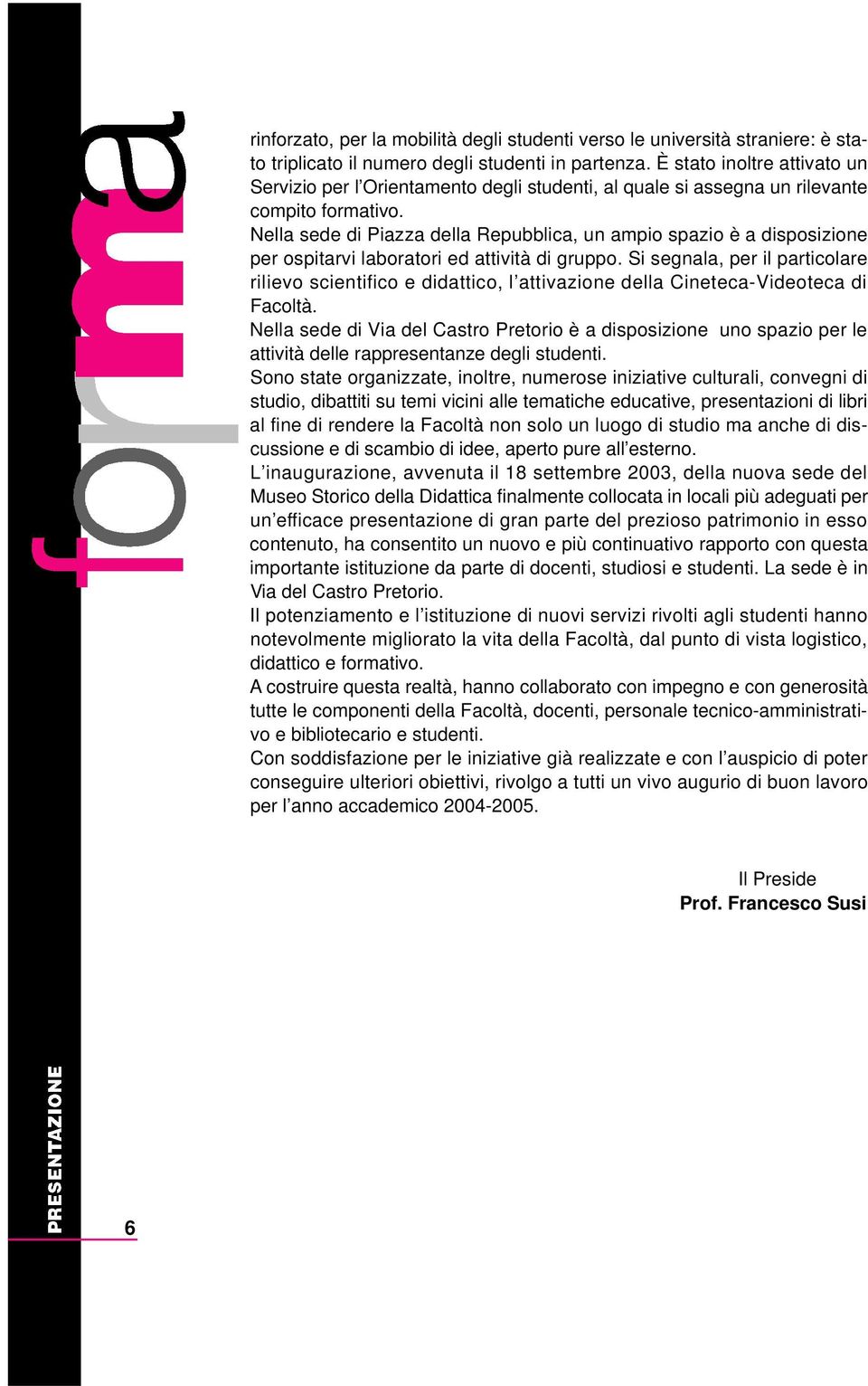 Nella sede di Piazza della Repubblica, un ampio spazio è a disposizione per ospitarvi laboratori ed attività di gruppo.