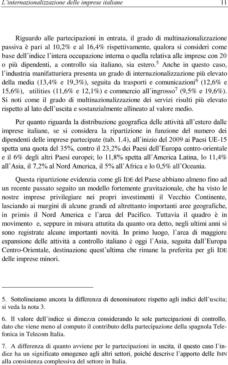 5 Anche in questo caso, l industria manifatturiera presenta un grado di internazionalizzazione più elevato della media (13,4% e 19,3%), seguita da trasporti e comunicazioni 6 (12,6% e 15,6%),