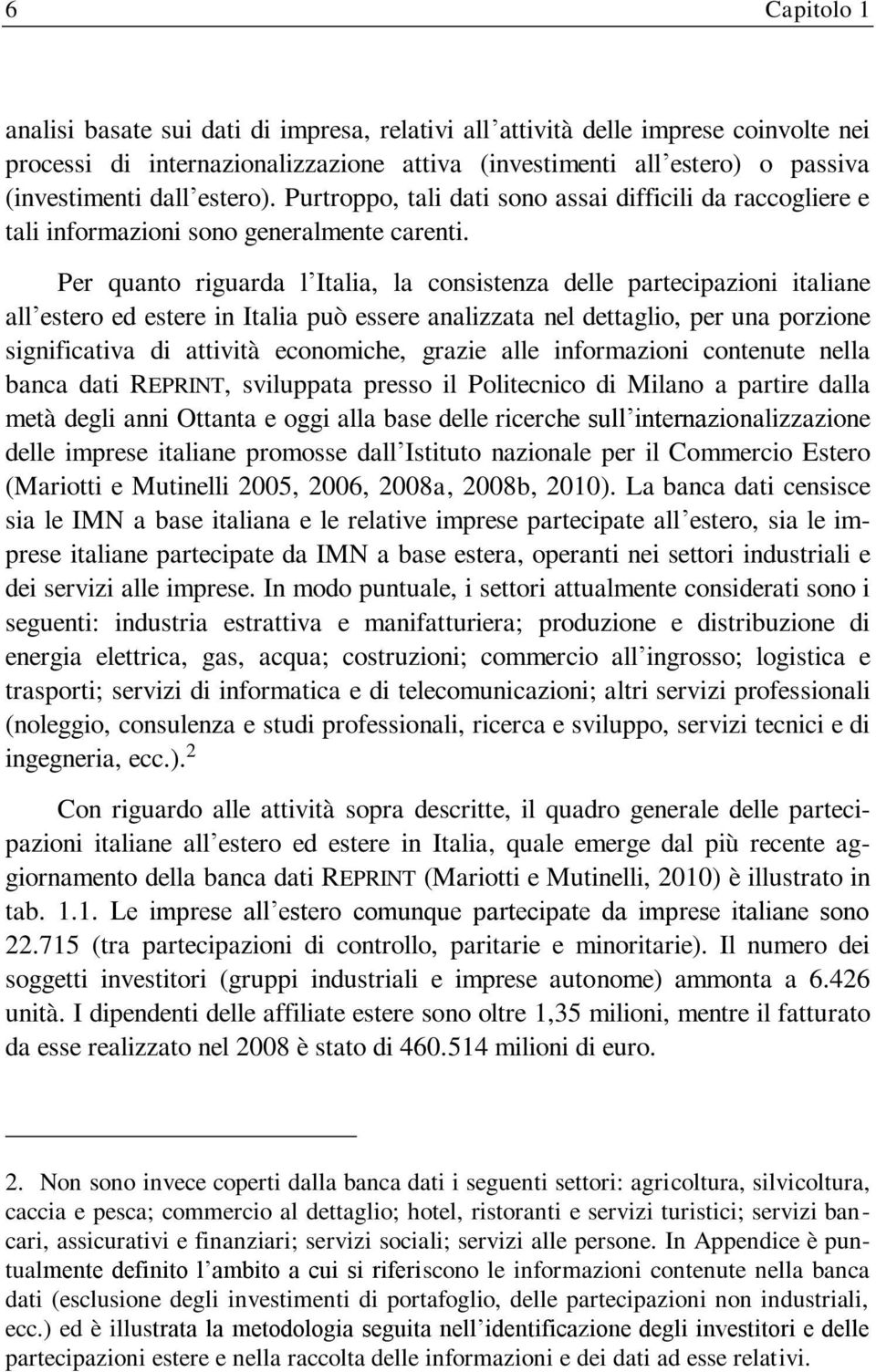 Per quanto riguarda l Italia, la consistenza delle partecipazioni italiane all estero ed estere in Italia può essere analizzata nel dettaglio, per una porzione significativa di attività economiche,