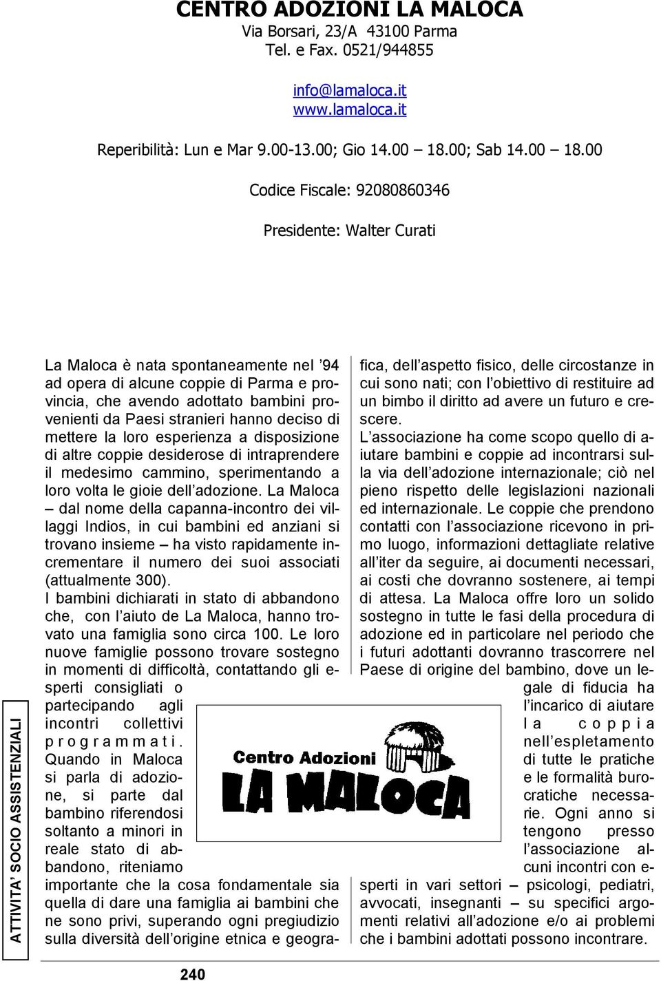 00 Codice Fiscale: 92080860346 Presidente: Walter Curati La Maloca è nata spontaneamente nel 94 ad opera di alcune coppie di Parma e provincia, che avendo adottato bambini provenienti da Paesi