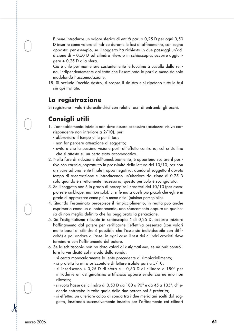 Ciò è utile per mantenere costantemente le focaline a cavallo della retina, indipendentemente dal fatto che l esaminato le porti o meno da solo modulando l accomodazione. 18.