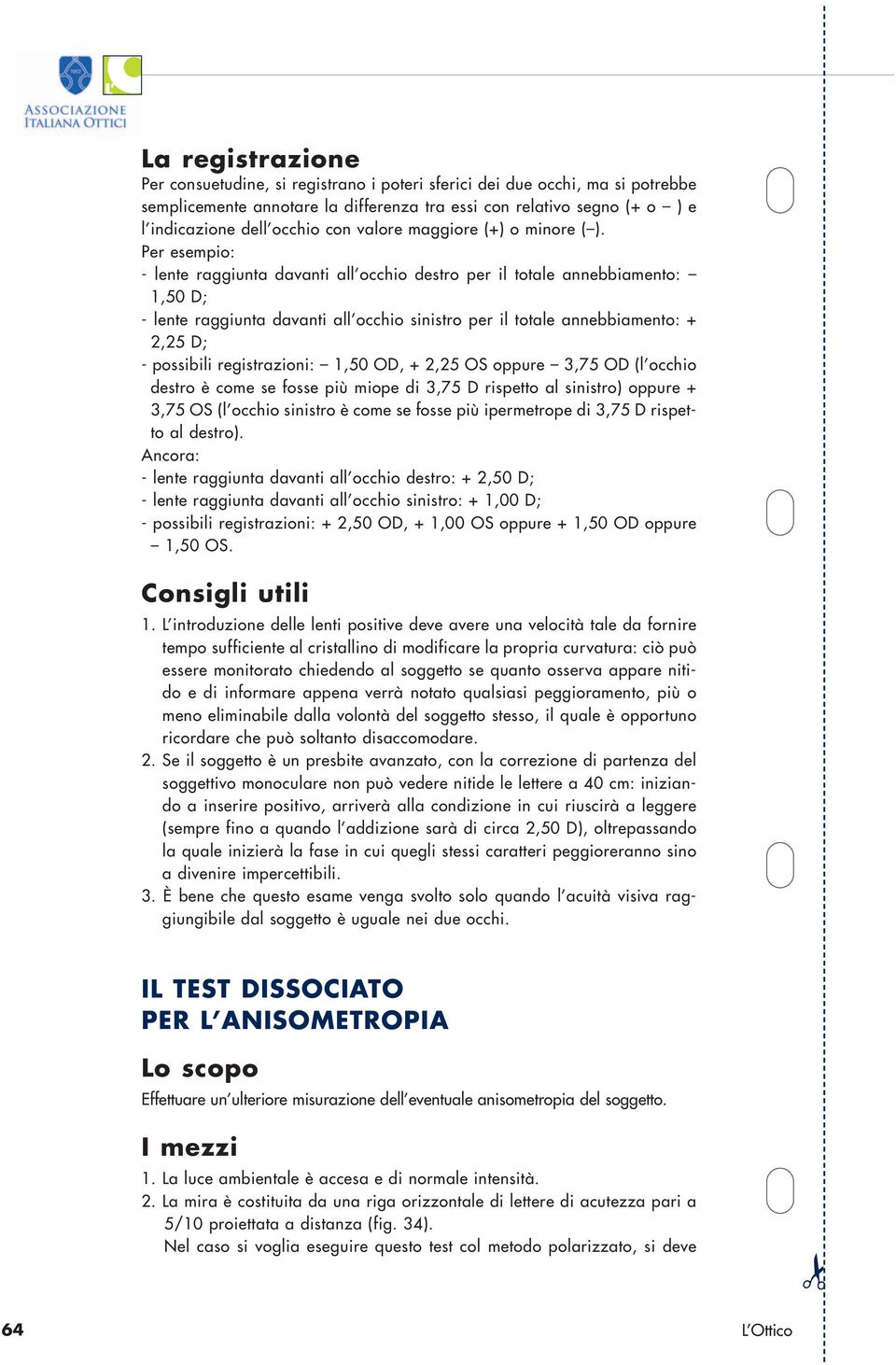 Per esempio: - lente raggiunta davanti all occhio destro per il totale annebbiamento: 1,50 D; - lente raggiunta davanti all occhio sinistro per il totale annebbiamento: + 2,25 D; - possibili