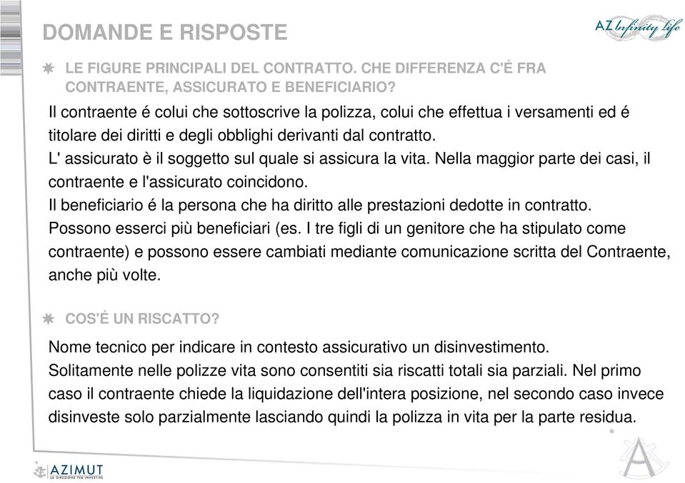 L' assicurato è il soggetto sul quale si assicura la vita. Nella maggior parte dei casi, il contraente e l'assicurato coincidono.