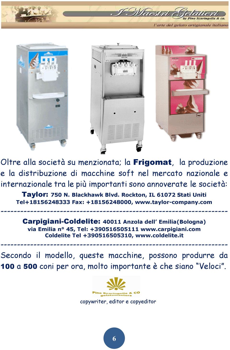 com --------------------------------------------------------------------- Carpigiani-Coldelite: 40011 Anzola dell Emilia(Bologna) via Emilia n 45, Tel: +390516505111 www.carpigiani.