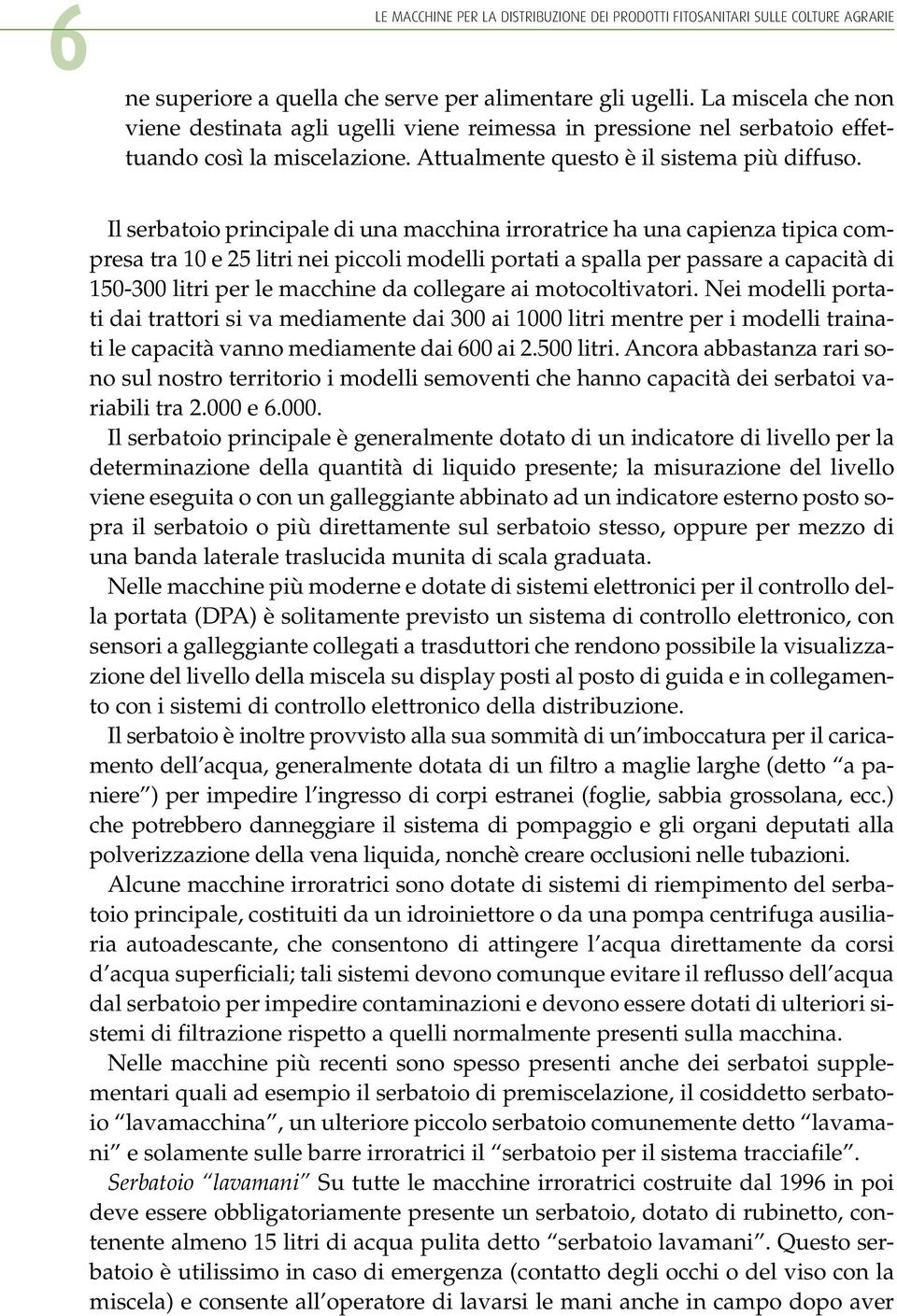 Il serbatoio principale di una macchina irroratrice ha una capienza tipica compresa tra 10 e 25 litri nei piccoli modelli portati a spalla per passare a capacità di 150-300 litri per le macchine da