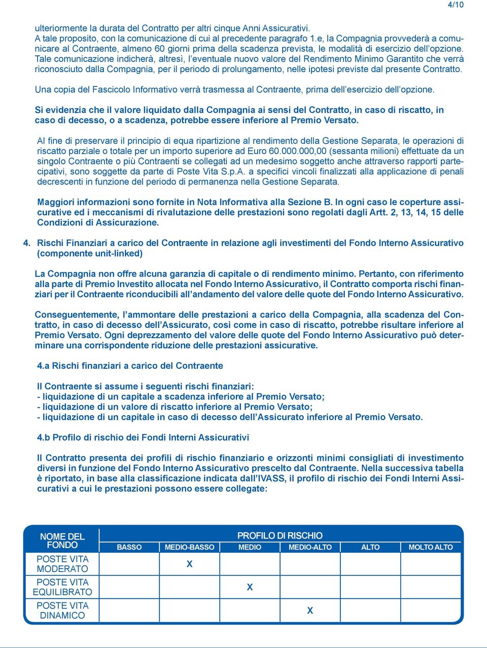 Tale comunicazione indicherà, altresì, l eventuale nuovo valore del Rendimento Minimo Garantito che verrà riconosciuto dalla Compagnia, per il periodo di prolungamento, nelle ipotesi previste dal