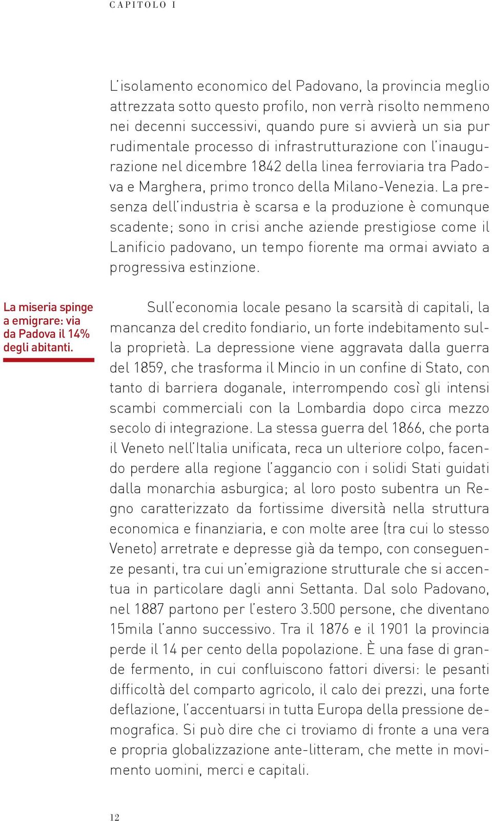 La presenza dell industria è scarsa e la produzione è comunque scadente; sono in crisi anche aziende prestigiose come il Lanificio padovano, un tempo fiorente ma ormai avviato a progressiva