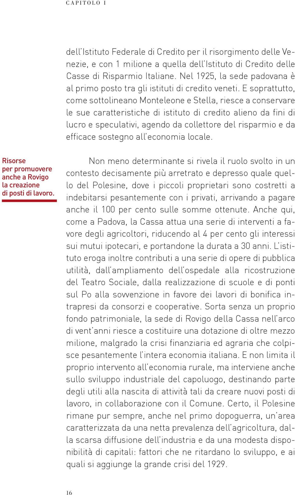 E soprattutto, come sottolineano Monteleone e Stella, riesce a conservare le sue caratteristiche di istituto di credito alieno da fini di lucro e speculativi, agendo da collettore del risparmio e da