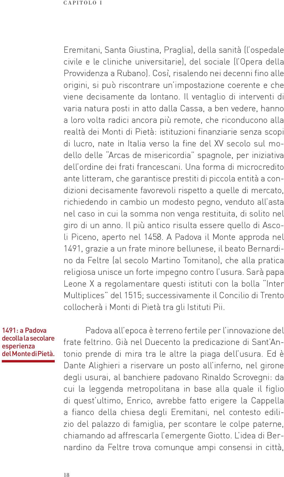 Il ventaglio di interventi di varia natura posti in atto dalla Cassa, a ben vedere, hanno a loro volta radici ancora più remote, che riconducono alla realtà dei Monti di Pietà: istituzioni