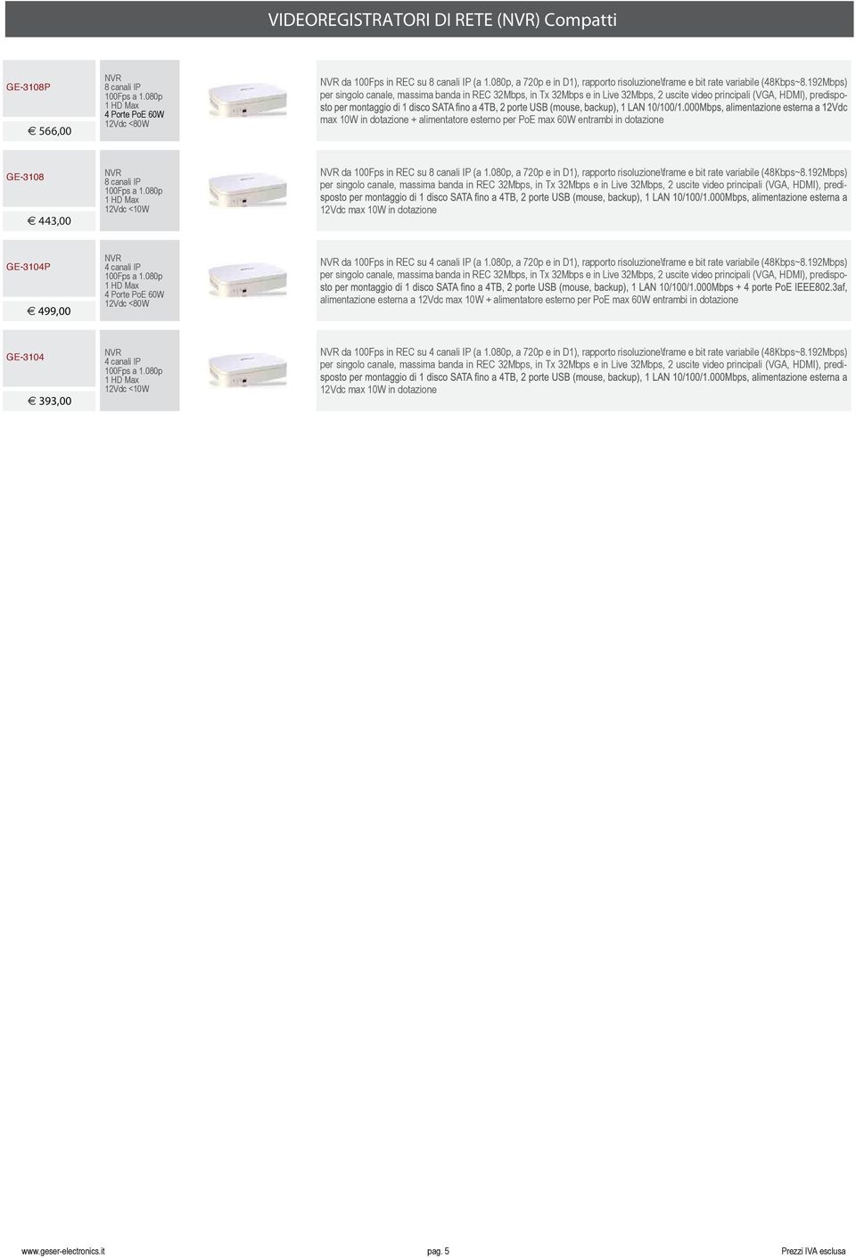 192Mbps) per singolo canale, massima banda in REC 32Mbps, in Tx 32Mbps e in Live 32Mbps, 2 uscite video principali (VGA, HDMI), predispomax 10W in dotazione + alimentatore esterno per PoE max 60W