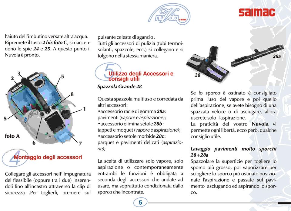 per toglierli, premere sul 8 1 pulsante celeste di sgancio. Tutti gli accessori di pulizia (tubi termoisolanti, spazzole, ecc.) si collegano e si tolgono nella stessa maniera.