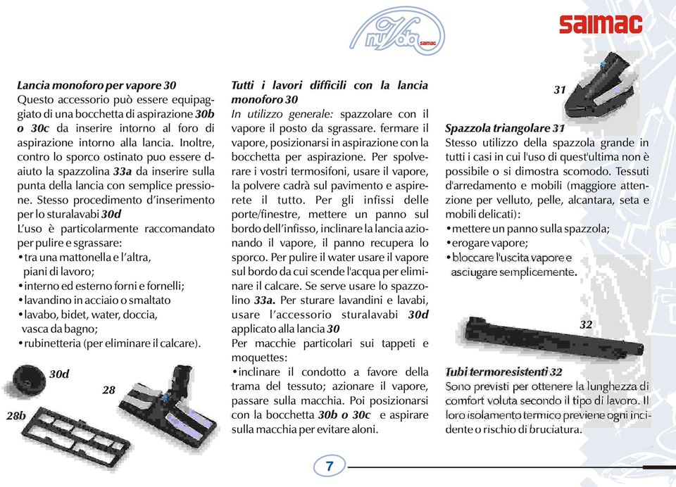 Stesso procedimento d inserimento per lo sturalavabi 30d L uso è particolarmente raccomandato per pulire e sgrassare: tra una mattonella e l altra, piani di lavoro; interno ed esterno forni e