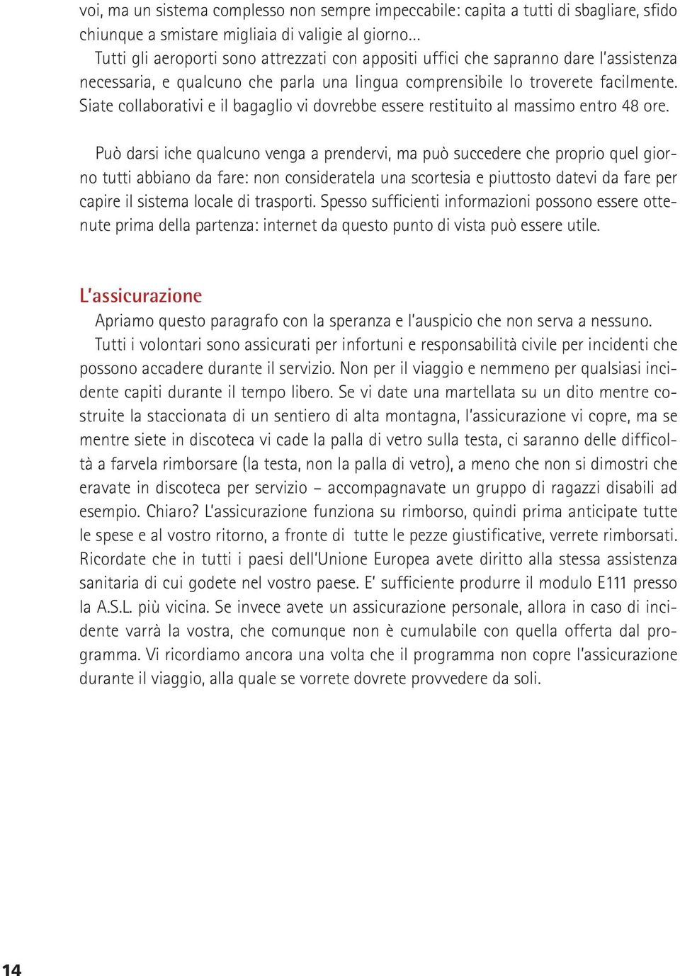 Può darsi iche qualcuno venga a prendervi, ma può succedere che proprio quel giorno tutti abbiano da fare: non consideratela una scortesia e piuttosto datevi da fare per capire il sistema locale di