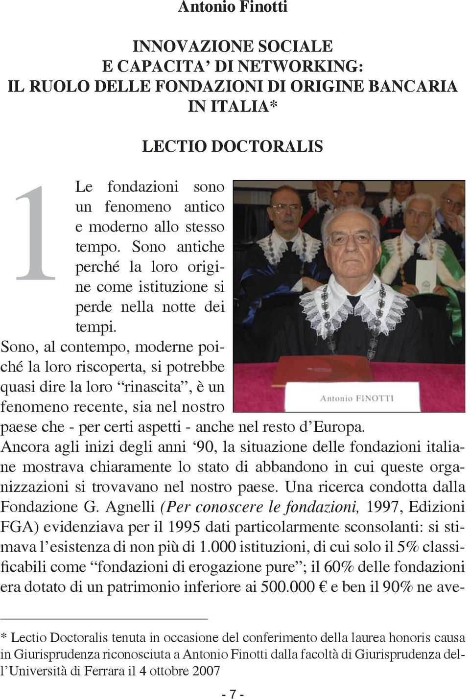 Sono, al contempo, moderne poiché la loro riscoperta, si potrebbe quasi dire la loro rinascita, è un fenomeno recente, sia nel nostro paese che - per certi aspetti - anche nel resto d Europa.