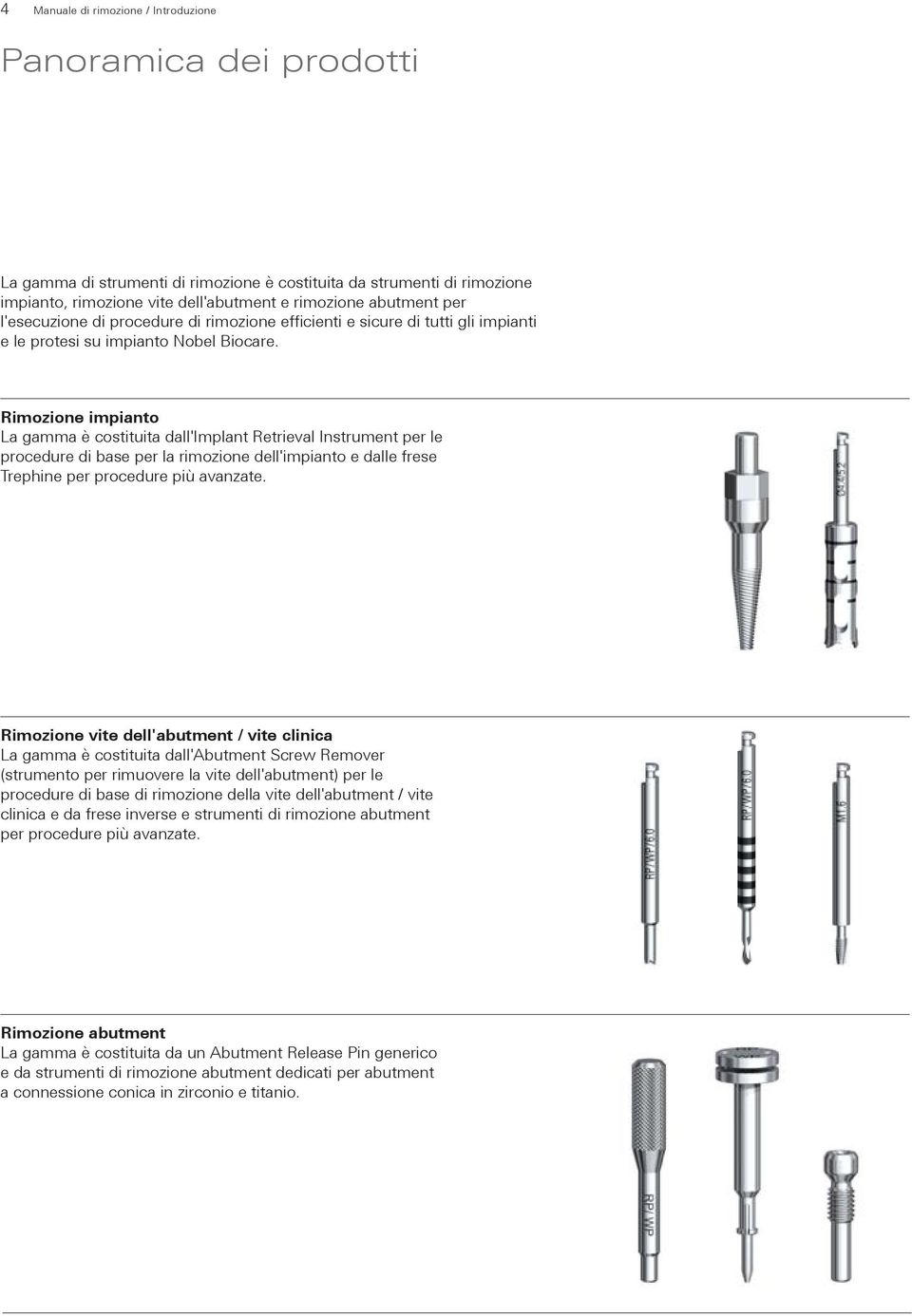 Rimozione impianto La gamma è costituita dall'implant Retrieval Instrument per le procedure di base per la rimozione dell'impianto e dalle frese Trephine per procedure più avanzate.