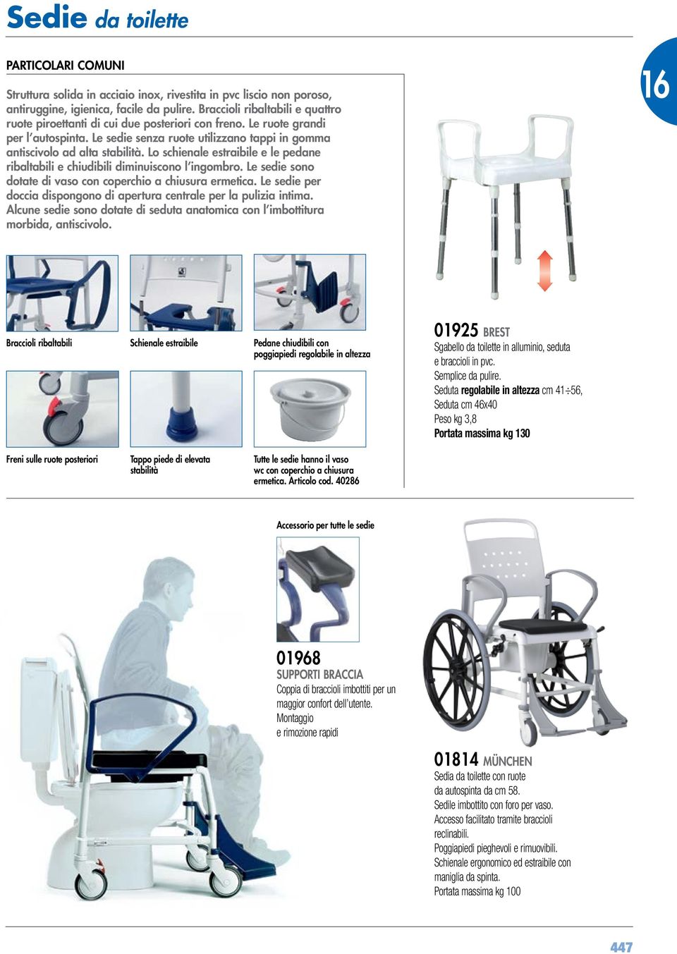 Lo schienale estraibile e le pedane ribaltabili e chiudibili diminuiscono l ingombro. Le sedie sono dotate di vaso con coperchio a chiusura ermetica.