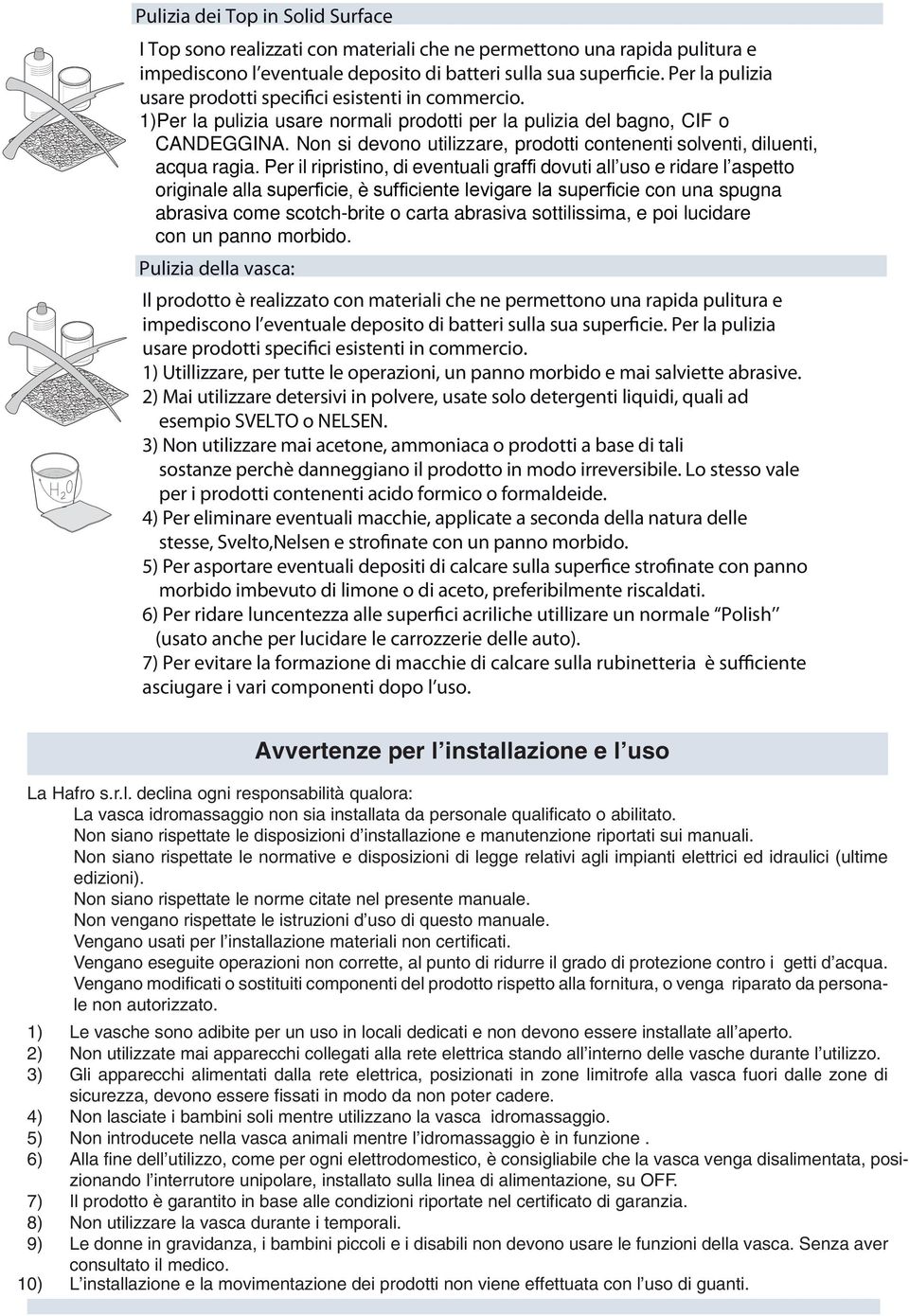 Non si devono utilizzare, prodotti contenenti solventi, diluenti, acqua ragia.